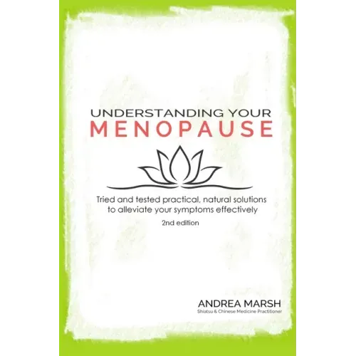 Understanding Your Menopause: Tried and tested practical, natural solutions to alleviate your symptoms effectively