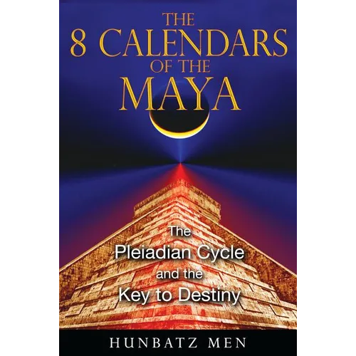 The 8 Calendars of the Maya: The Pleiadian Cycle and the Key to Destiny