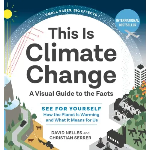 This Is Climate Change: A Visual Guide to the Facts - See for Yourself How the Planet Is Warming and What It Means for Us