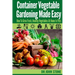 Container Vegetable Gardening Made Easy: How To Grow Fresh, Healthy Vegetables At Home In Pots