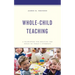 Whole-Child Teaching: A Framework for Meeting the Needs of Today's Students