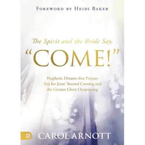 The Spirit and the Bride Say Come!: Prophetic Dreams That Prepare You for Jesus' Second Coming and the Greater Glory Outpouring