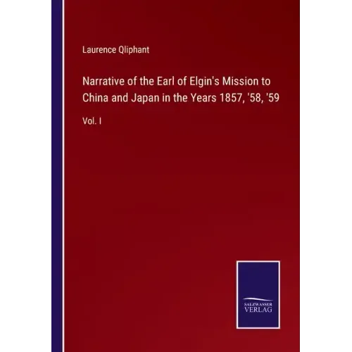 Narrative of the Earl of Elgin's Mission to China and Japan in the Years 1857, '58, '59: Vol. I