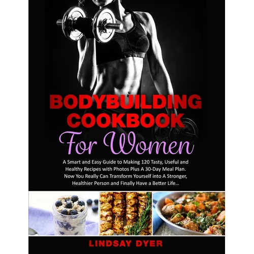 Bodybuilding Cookbook for Women: A Smart and Easy Guide to Making 120 Tasty, Useful and Healthy Recipes with Photos Plus A 30-Day Meal Plan. Now You R