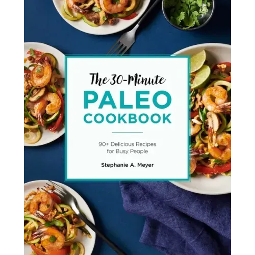 The 30-Minute Paleo Cookbook: 90+ Delicious Recipes for Busy People