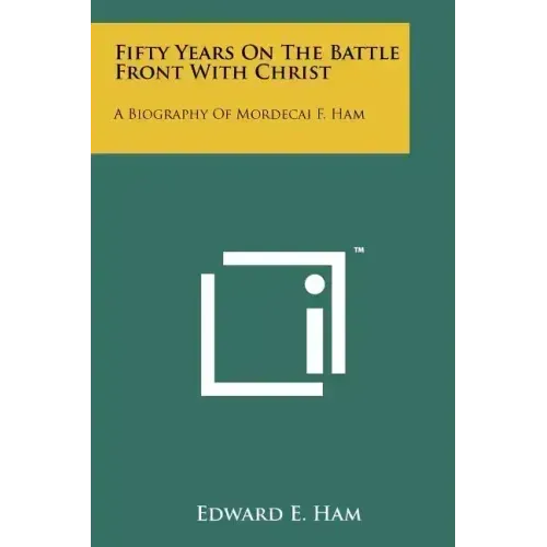 Fifty Years On The Battle Front With Christ: A Biography Of Mordecai F. Ham
