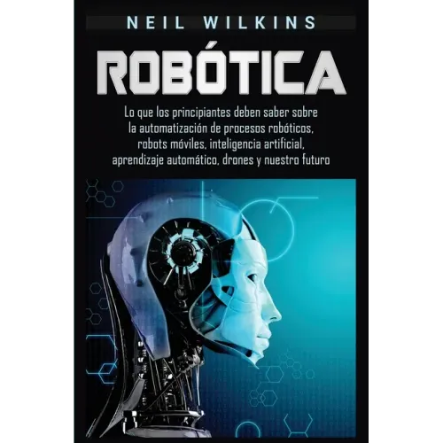 Robótica: Lo que los principiantes deben saber sobre la automatización de procesos robóticos, robots móviles, inteligencia artif