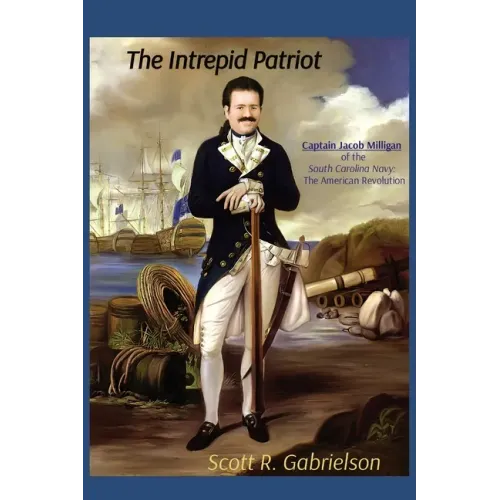 The Intrepid Patriot - Captain Jacob Milligan of the South Carolina Navy: The American Revolution