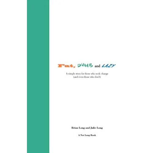 Fat, Dumb and Lazy: A simple story for those who seek change (and even those who don't)