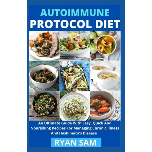 Autoimmune Protocol Diet: An Ultimate Guide With Easy, Quick And Nourishing Recipes For Managing Chronic Illness And Hashimato's Disease