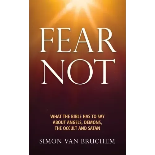 Fear Not: What the Bible has to say about angels, demons, the occult and Satan