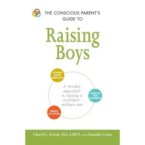 The Conscious Parent's Guide to Raising Boys: A Mindful Approach to Raising a Confident, Resilient Son * Promote Self-Esteem * Encourage Positive Comm