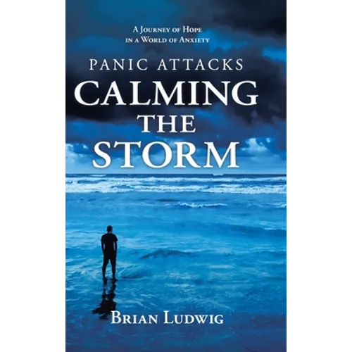 Panic Attacks Calming the Storm: A Journey of Hope in a World of Anxiety