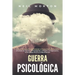 Guerra psicológica: La guía fundamental para entender el comportamiento humano, el lavado de cerebro, la propaganda, el engaño, la negocia