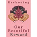 Reckoning: Our Beautiful Reward