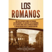 Los romanos: Una guía fascinante sobre las personas, los emperadores, los soldados y los gladiadores de la antigua Roma, desde la R
