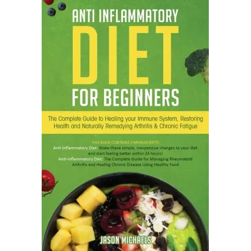 Anti-Inflammatory Diet for Beginners: The Complete Guide to Healing Your Immune System, Restoring Health and Naturally Rem-edying Arthritis & Chronic