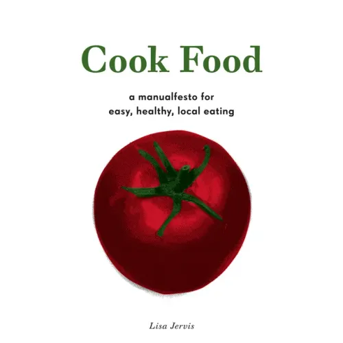 Cook Food: A Manualfesto for Easy, Healthy, Local Eating