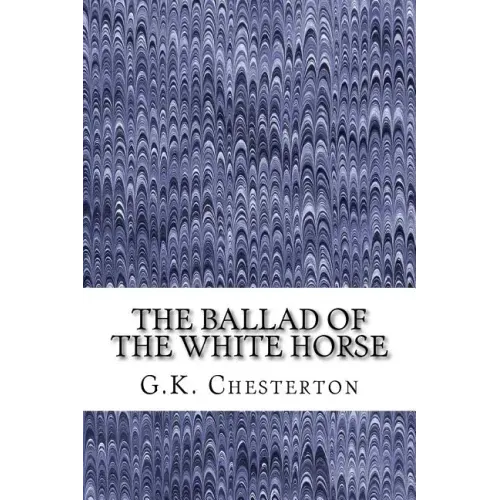 The Ballad Of The White Horse: (G.K. Chesterton Classics Collection)
