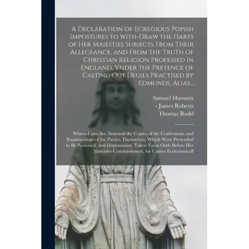 A Declaration of Egregious Popish Impostures to With-draw the Harts of Her Maiesties Subiects From Their Allegeance, and From the Truth of Christian R