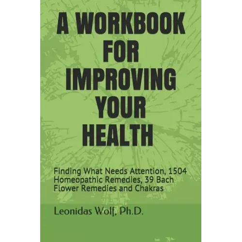 A Workbook for Improving Your Health: Finding What Needs Attention, 1504 Homeopathic Remedies, 39 Bach Flower Remedies and Chakras