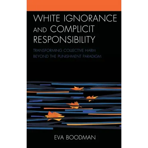 White Ignorance and Complicit Responsibility: Transforming Collective Harm beyond the Punishment Paradigm