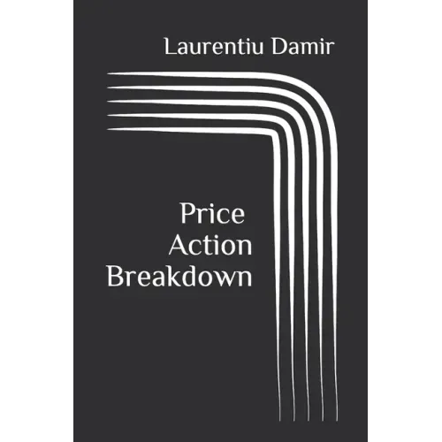 Price Action Breakdown: Exclusive Price Action Trading Approach to Financial Markets