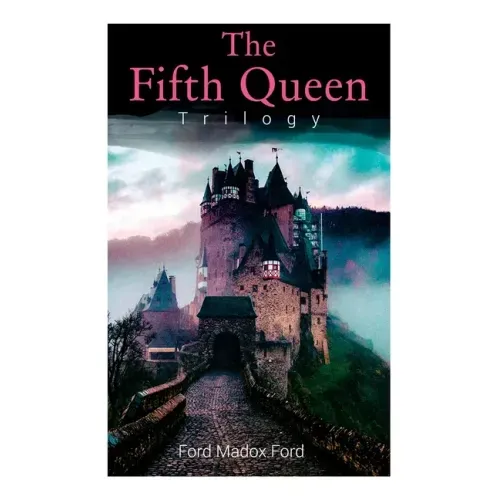 The Fifth Queen Trilogy: Rise and Fall of Katharine Howard: The Fifth Queen, Privy Seal & The Fifth Queen Crowned (Historical Novels)