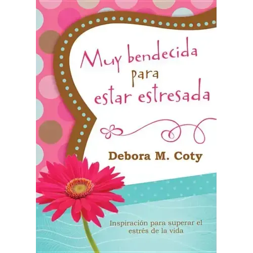 Muy Bendecida Para Estar Estresada: Inspiración Para Superar El Estrés de la Vida