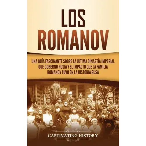 Los Romanov: Una guía fascinante sobre la última dinastía imperial que gobernó Rusia y el impacto que la familia Romanov tuvo en la historia rusa