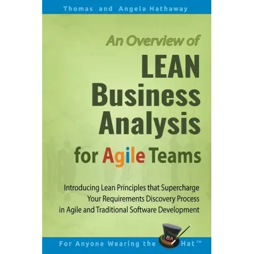 LEAN Business Analysis for Agile Teams: Introducing Lean Principles that Supercharge Your Requirements Discovery Process in Agile and Traditional Soft