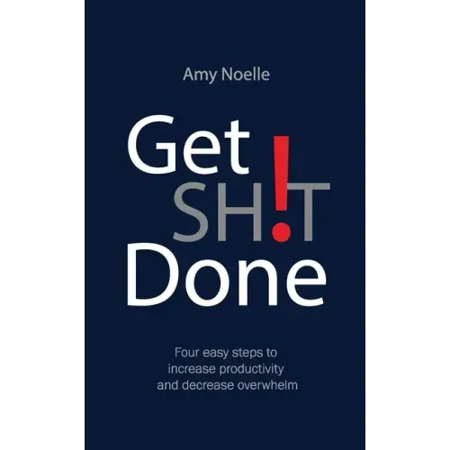 Get SH!T Done: Four easy steps to increase productivity and decrease overwhelm