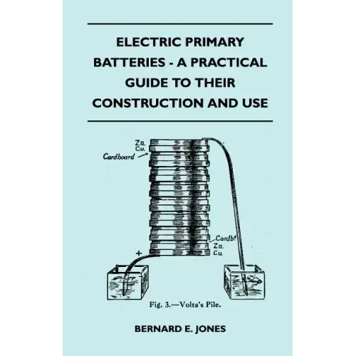 Electric Primary Batteries - A Practical Guide To Their Construction And Use