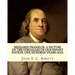 Benjamin Franklin. A picture of the struggles of our infant nation, one hundred years ago. By: John S. C. (John Stevens Cabot) Abbott (Illustrated).: