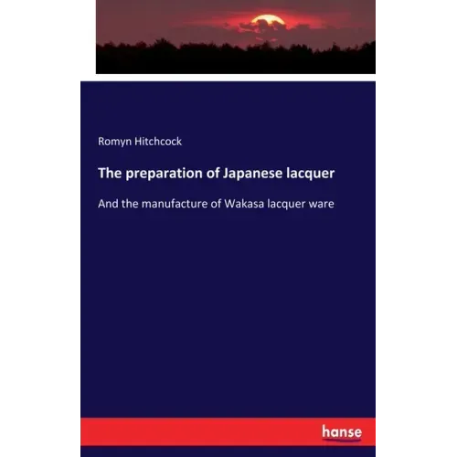 The preparation of Japanese lacquer: And the manufacture of Wakasa lacquer ware