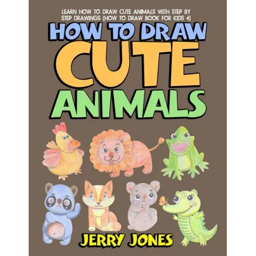 How to Draw Cute Animals: Learn How to Draw Cute Animals with Step by Step Drawings