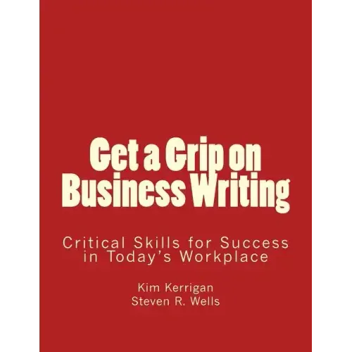 Get a Grip on Business Writing: Critical Skills for Success in Today's Workplace