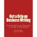 Get a Grip on Business Writing: Critical Skills for Success in Today's Workplace