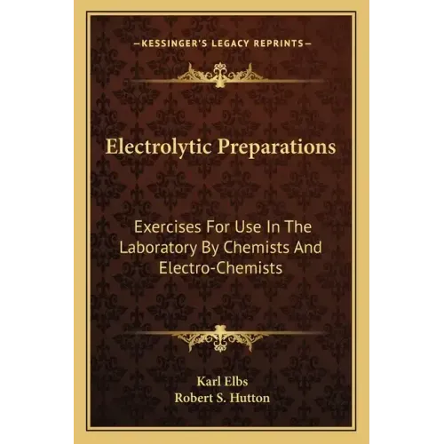 Electrolytic Preparations: Exercises for Use in the Laboratory by Chemists and Electro-Chemists