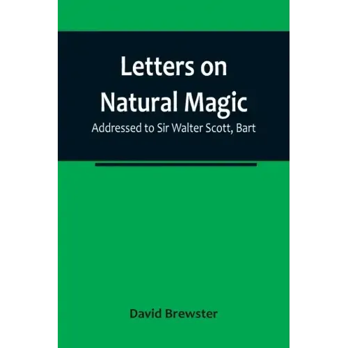 Letters on Natural Magic; Addressed to Sir Walter Scott, Bart