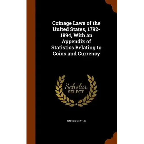 Coinage Laws of the United States, 1792-1894, With an Appendix of Statistics Relating to Coins and Currency