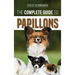 The Complete Guide to Papillons: Choosing, Feeding, Training, Exercising, and Loving your new Papillon Dog