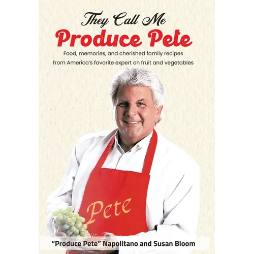 They Call Me Produce Pete: Food, memories, and cherished family recipes from America's favorite expert on fruit and vegetables