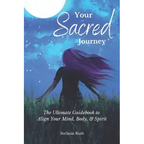 Your Sacred Journey: The Ultimate Guidebook to Align Your Mind, Body, & Spirit