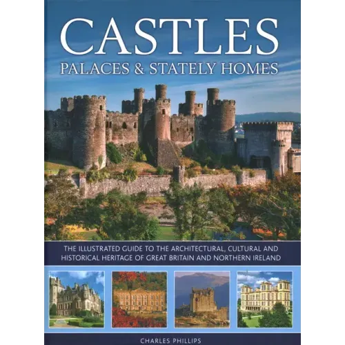 Castles, Palaces & Stately Homes: The Illustrated Guide to the Architectural, Cultural and Historical Heritage of Great Britain and Northern Ireland