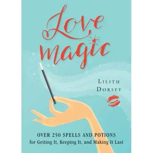 Love Magic: Over 250 Magical Spells and Potions for Getting It, Keeping It, and Making It Last