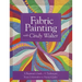 Fabric Painting with Cindy Walter: A Beginner's Guide: 11 Techniques, from Colorwashes to Painted Quilts