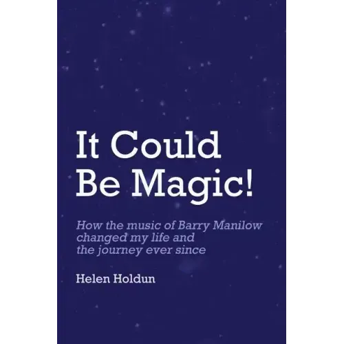It Could Be Magic... How The Music of Barry Manilow Changed My Life!: And The Journey Ever Since...