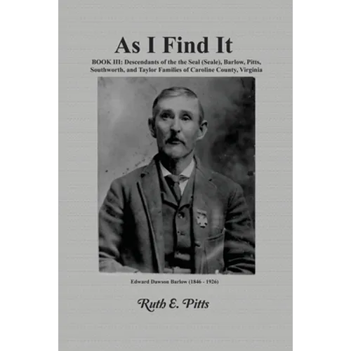As I Find It: Book III: Descendants of the Seal (Seale), Barlow, Pitts, Southworth, and Taylor Families of Caroline County, Virginia