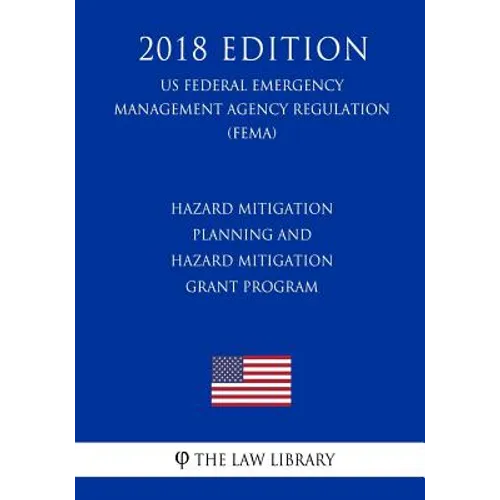 Hazard Mitigation Planning and Hazard Mitigation Grant Program (US Federal Emergency Management Agency Regulation) (FEMA) (2018 Edition)